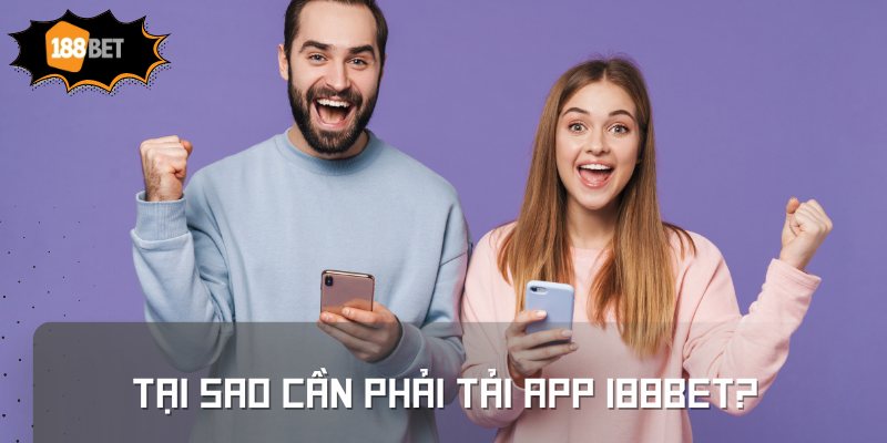 Tại sao cần phải tải app 188BET?